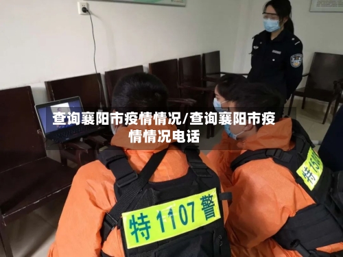 查询襄阳市疫情情况/查询襄阳市疫情情况电话-第1张图片