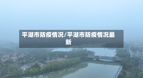 平湖市防疫情况/平湖市防疫情况最新-第1张图片