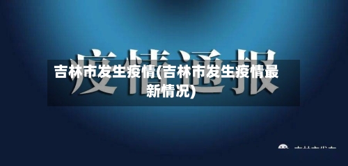 吉林市发生疫情(吉林市发生疫情最新情况)