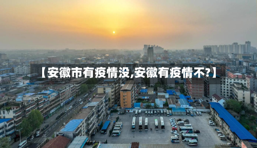 【安徽市有疫情没,安徽有疫情不?】-第2张图片