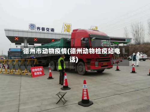 德州市动物疫情(德州动物检疫站电话)