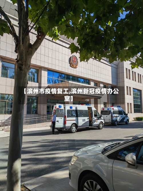 【滨州市疫情复工,滨州新冠疫情办公室】-第1张图片