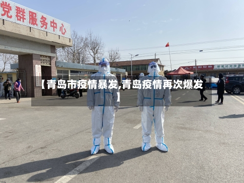 【青岛市疫情暴发,青岛疫情再次爆发】-第1张图片