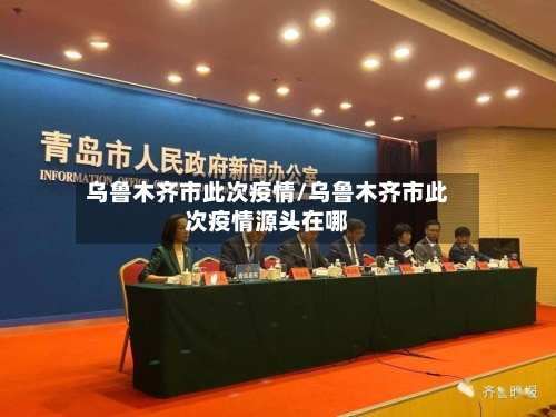乌鲁木齐市此次疫情/乌鲁木齐市此次疫情源头在哪