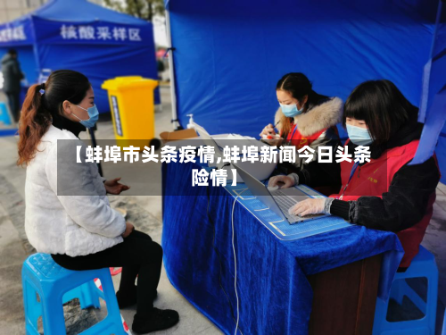 【蚌埠市头条疫情,蚌埠新闻今日头条险情】