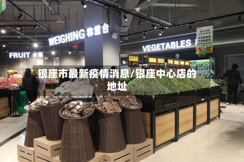 银座市最新疫情消息/银座中心店的地址-第2张图片