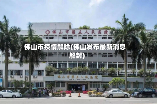 佛山市疫情解除(佛山发布最新消息解封)