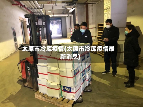 太原市冷库疫情(太原市冷库疫情最新消息)-第1张图片