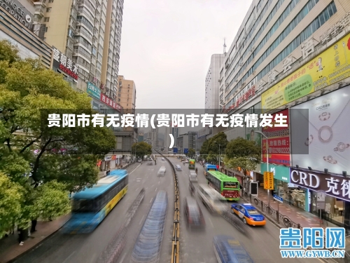 贵阳市有无疫情(贵阳市有无疫情发生)-第1张图片