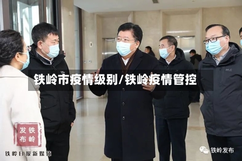 铁岭市疫情级别/铁岭疫情管控-第3张图片