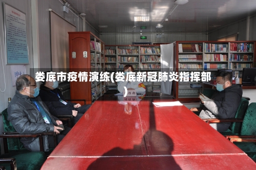 娄底市疫情演练(娄底新冠肺炎指挥部)-第2张图片