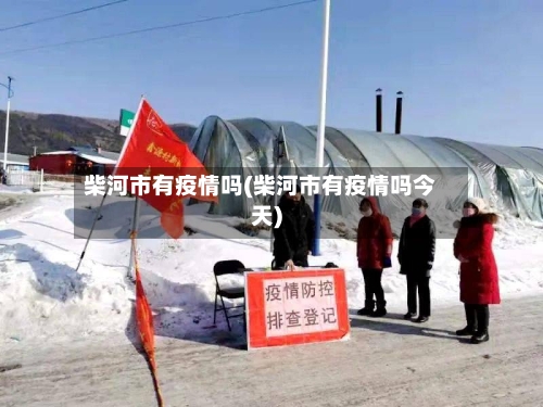 柴河市有疫情吗(柴河市有疫情吗今天)