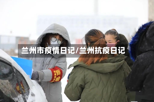 兰州市疫情日记/兰州抗疫日记-第1张图片