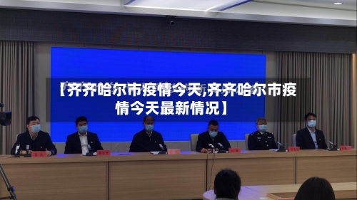 【齐齐哈尔市疫情今天,齐齐哈尔市疫情今天最新情况】-第2张图片