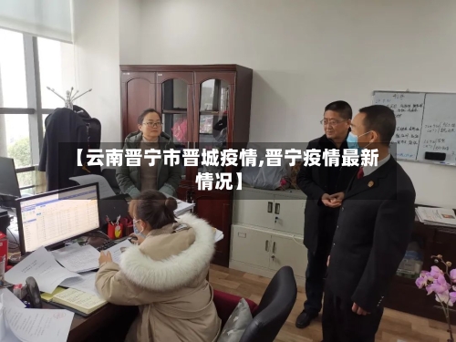 【云南晋宁市晋城疫情,晋宁疫情最新情况】