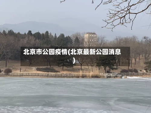 北京市公园疫情(北京最新公园消息)-第1张图片
