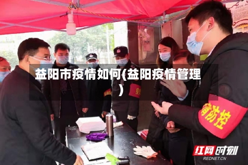 益阳市疫情如何(益阳疫情管理)-第2张图片