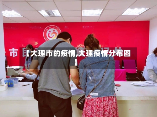 【大理市的疫情,大理疫情分布图】-第2张图片