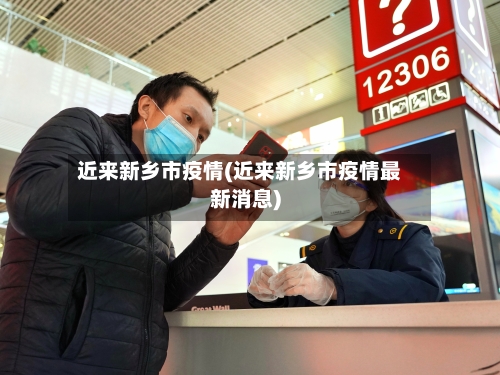 近来新乡市疫情(近来新乡市疫情最新消息)