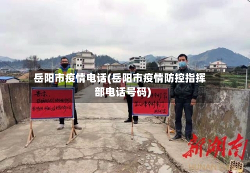 岳阳市疫情电话(岳阳市疫情防控指挥部电话号码)-第1张图片