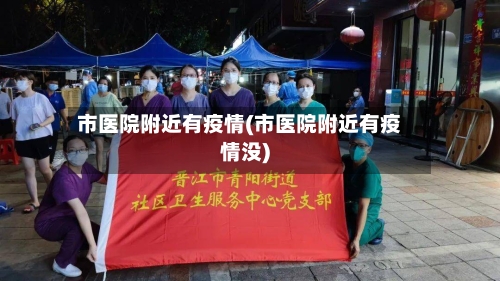市医院附近有疫情(市医院附近有疫情没)-第1张图片