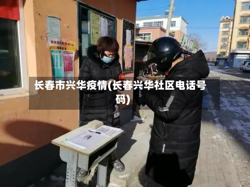 长春市兴华疫情(长春兴华社区电话号码)-第1张图片