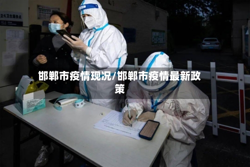 邯郸市疫情现况/邯郸市疫情最新政策-第2张图片