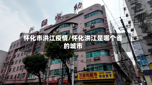 怀化市洪江疫情/怀化洪江是哪个省的城市