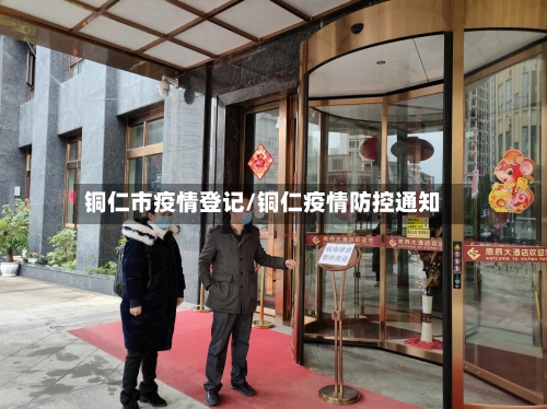 铜仁市疫情登记/铜仁疫情防控通知-第1张图片