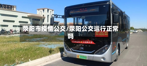 荥阳市疫情公交/荥阳公交运行正常吗