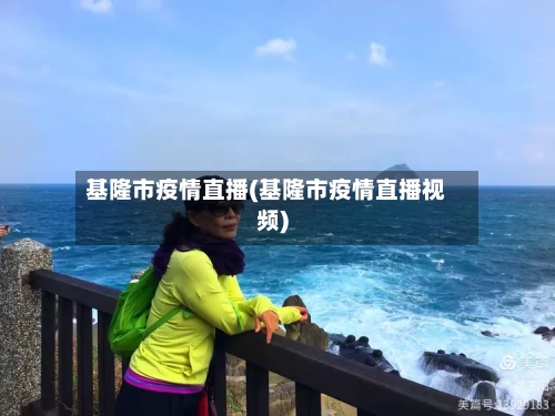 基隆市疫情直播(基隆市疫情直播视频)