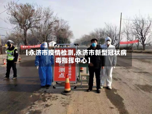 【永济市疫情检测,永济市新型冠状病毒指挥中心】-第2张图片