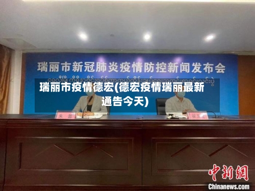 瑞丽市疫情德宏(德宏疫情瑞丽最新通告今天)-第1张图片