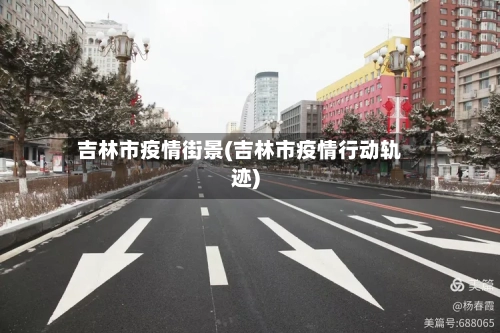 吉林市疫情街景(吉林市疫情行动轨迹)-第3张图片
