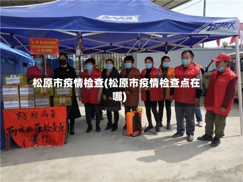 松原市疫情检查(松原市疫情检查点在哪)