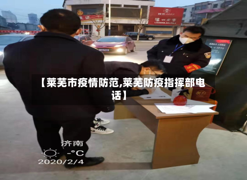 【莱芜市疫情防范,莱芜防疫指挥部电话】-第1张图片