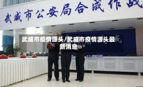 武威市疫情源头/武威市疫情源头最新消息-第1张图片