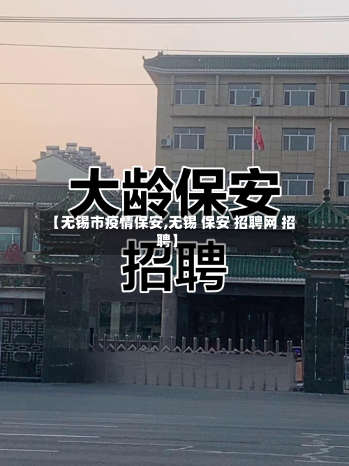 【无锡市疫情保安,无锡 保安 招聘网 招聘】