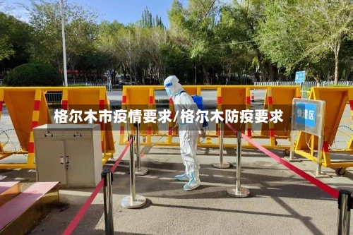 格尔木市疫情要求/格尔木防疫要求-第1张图片