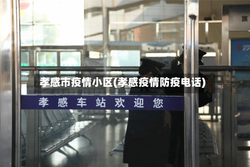 孝感市疫情小区(孝感疫情防疫电话)