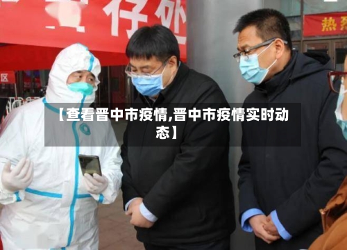【查看晋中市疫情,晋中市疫情实时动态】-第1张图片