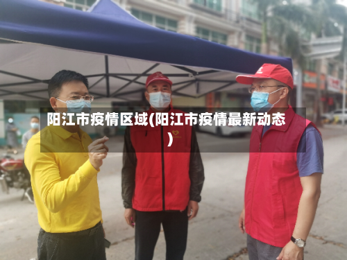阳江市疫情区域(阳江市疫情最新动态)-第1张图片
