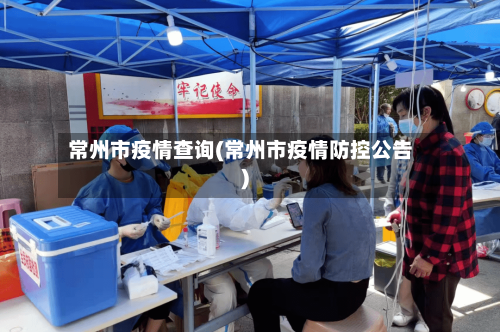常州市疫情查询(常州市疫情防控公告)-第2张图片