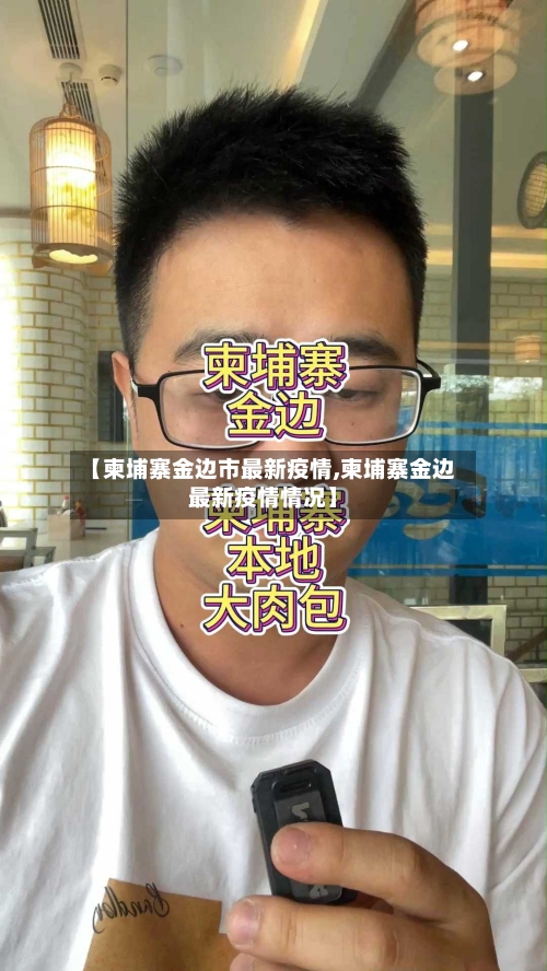 【柬埔寨金边市最新疫情,柬埔寨金边最新疫情情况】