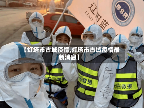 【灯塔市古城疫情,灯塔市古城疫情最新消息】-第1张图片