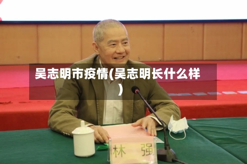 吴志明市疫情(吴志明长什么样)