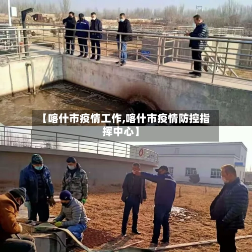 【喀什市疫情工作,喀什市疫情防控指挥中心】-第3张图片