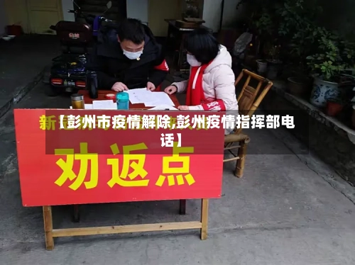 【彭州市疫情解除,彭州疫情指挥部电话】-第3张图片