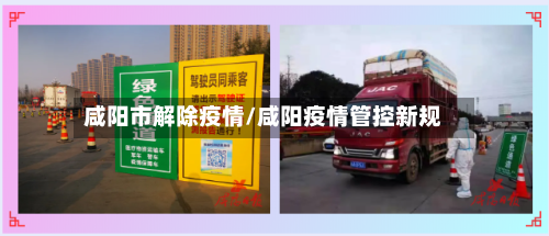 咸阳市解除疫情/咸阳疫情管控新规-第1张图片