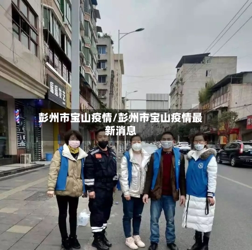 彭州市宝山疫情/彭州市宝山疫情最新消息-第1张图片